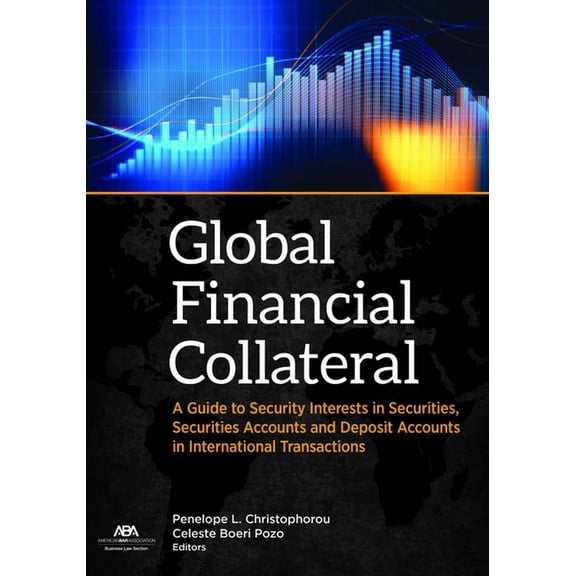 Global Financial Collateral : A Guide to Security Interests in Securities, Securities Accounts, and Deposit Accounts in International Transactions (Paperback)