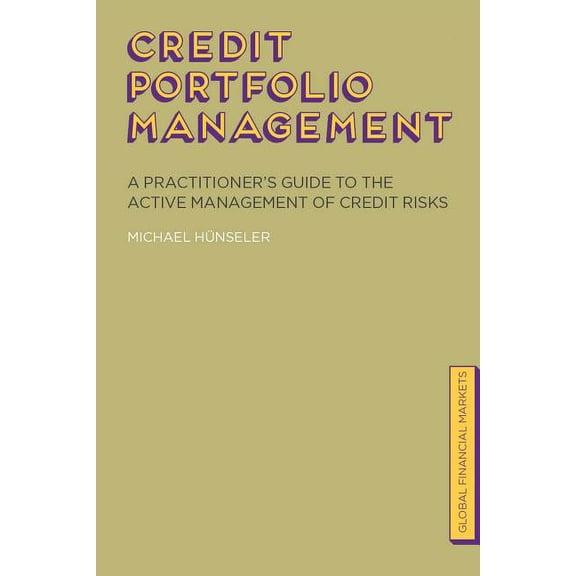 Global Financial Markets Credit Portfolio Management: A Practitioner's Guide to the Active Management of Credit Risks, (Hardcover)