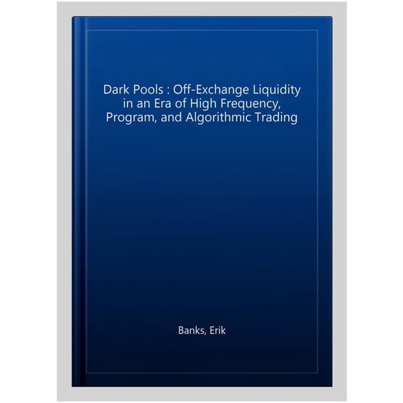 Pre-Owned Global Financial Markets: Dark Pools: Off-Exchange Liquidity in an Era of High Frequency, Program, and Algorithmic Trading (Paperback)