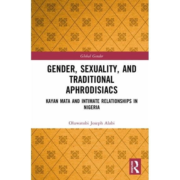 Global Gender Gender, Sexuality, and Traditional Aphrodisiacs: Kayan Mata and Intimate Relationships in Nigeria, (Hardcover)