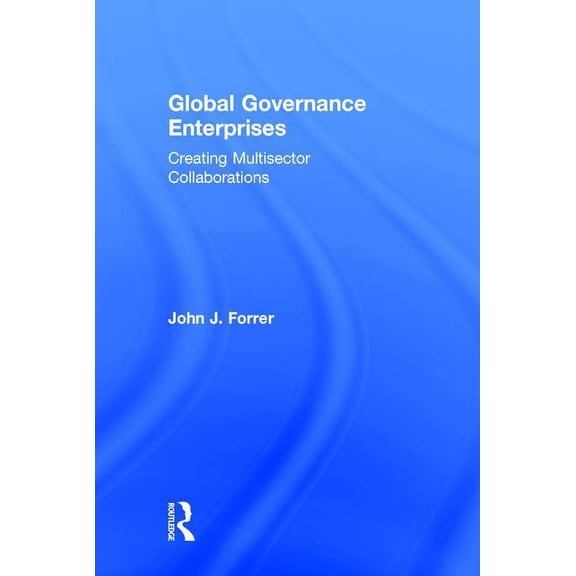 Global Governance Enterprises: Creating Multisector Collaborations, (Hardcover)