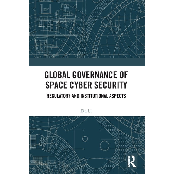 Global Governance of Space Cyber Security: Regulatory and Institutional Aspects, (Paperback)