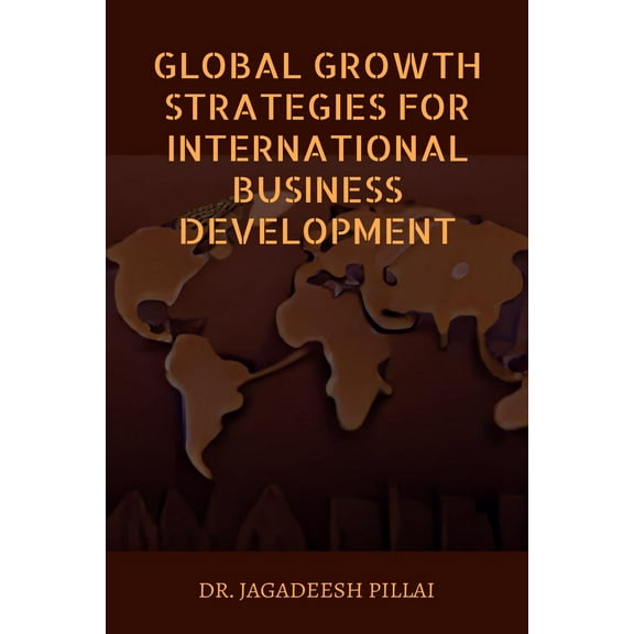 Global Growth Strategies for International Business Development (Paperback)