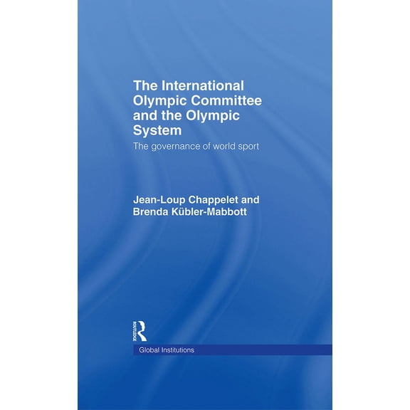 Global Institutions The International Olympic Committee and the Olympic System: The Governance of World Sport, (Hardcover)