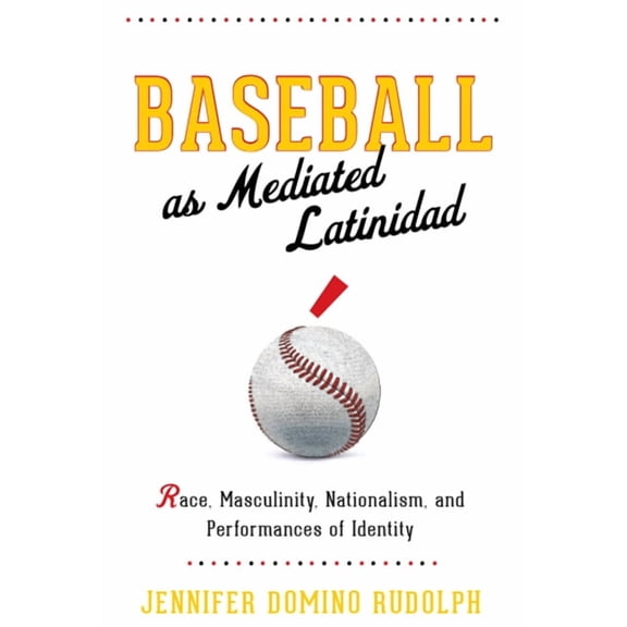 Global Latin/O Americas Baseball as Mediated Latinidad: Race, Masculinity, Nationalism, and Performances of Identity, (Paperback)