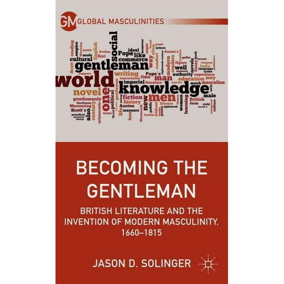 Global Masculinities Becoming the Gentleman: British Literature and the Invention of Modern Masculinity, 1660-1815, (Hardcover)
