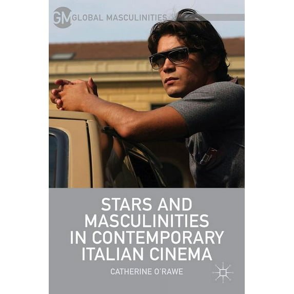 Global Masculinities Stars and Masculinities in Contemporary Italian Cinema, (Hardcover)