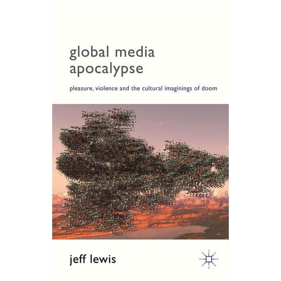 Global Media Apocalypse: Pleasure, Violence and the Cultural Imaginings of Doom, (Hardcover)