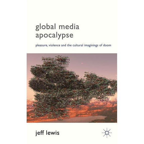 Global Media Apocalypse: Pleasure, Violence and the Cultural Imaginings of Doom, (Hardcover)