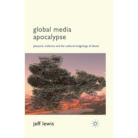 Global Media Apocalypse: Pleasure, Violence and the Cultural Imaginings of Doom, (Paperback)