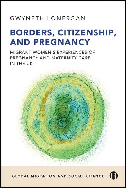 Global Migration and Social Change Borders, Citizenship, and Pregnancy: Migrant Women's Experiences of Pregnancy and Maternity Care in the UK, (Paperback)