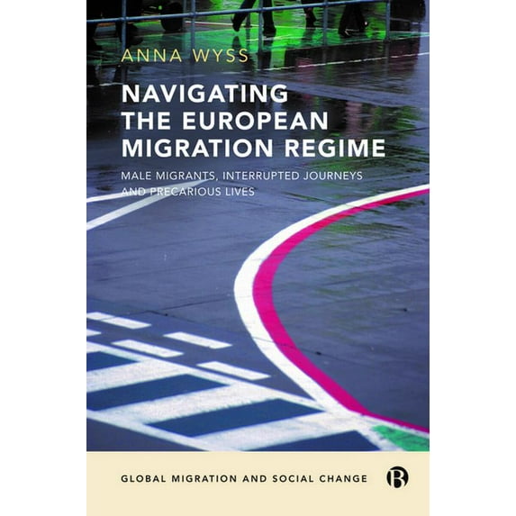 Global Migration and Social Change Navigating the European Migration Regime: Male Migrants, Interrupted Journeys and Precarious Lives, (Hardcover)