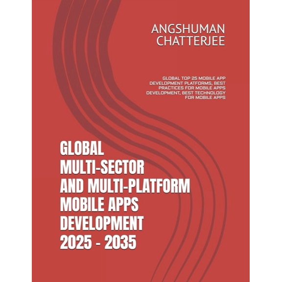 Global Multi-Sector and Multi-Platform Mobile Apps Development 2025 - 2035: Global Top 25 Mobile App Development Platfor, (Paperback)