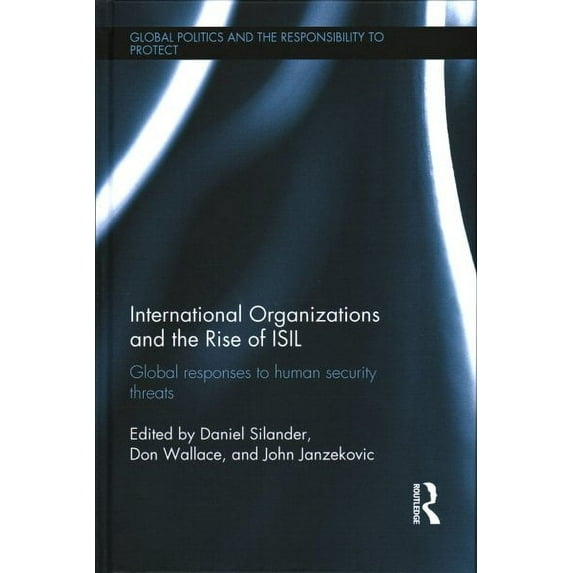 Global Politics and the Responsibility to Protect: International Organizations and the Rise of Isil: Global Responses to Human Security Threats (Hardcover)