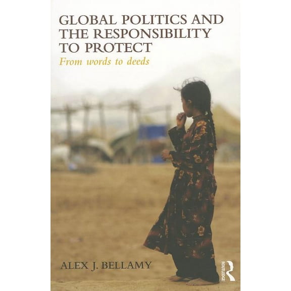 Global Politics and the Responsibility t Global Politics and the Responsibility to Protect: From Words to Deeds, (Paperback)