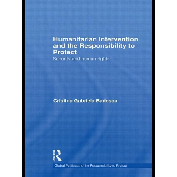Global Politics and the Responsibility t Humanitarian Intervention and the Responsibility to Protect: Security and Human Rights, (Paperback)