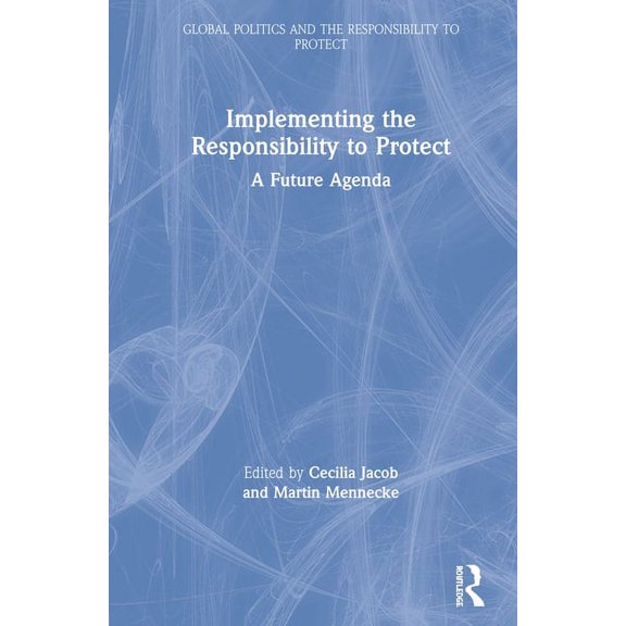 Global Politics and the Responsibility t Implementing the Responsibility to Protect: A Future Agenda, (Paperback)