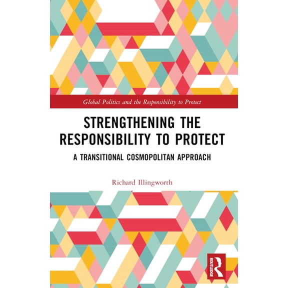 Global Politics and the Responsibility t Strengthening the Responsibility to Protect: A Transitional Cosmopolitan Approach, (Paperback)