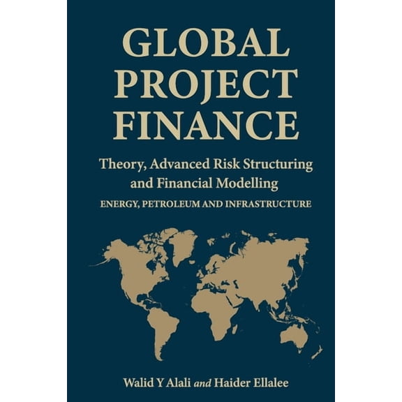 Global Project Finance: Theory, Risk, Structuring, and Modelling in Energy, Petroleum, and Infrastructure, (Paperback)