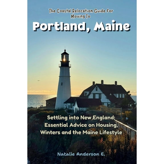 The Global Relocation Blueprints The Coastal Relocation Guide for Moving to Portland: Settling into New England; Essential Advice on Housing, Winters and, (Paperback)