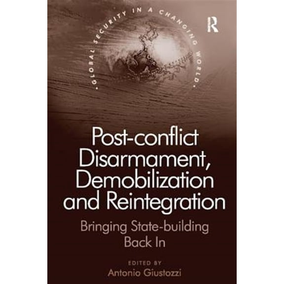 Pre-Owned Global Security in a Changing World: Post-Conflict Disarmament, Demobilization and Reintegration: Bringing State-Building Back in (Paperback)