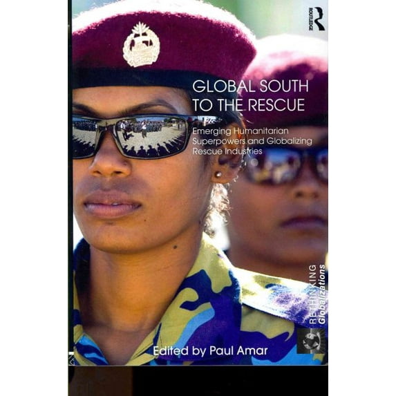 Global South to the Rescue : Emerging Humanitarian Superpowers and Globalizing Rescue Industries