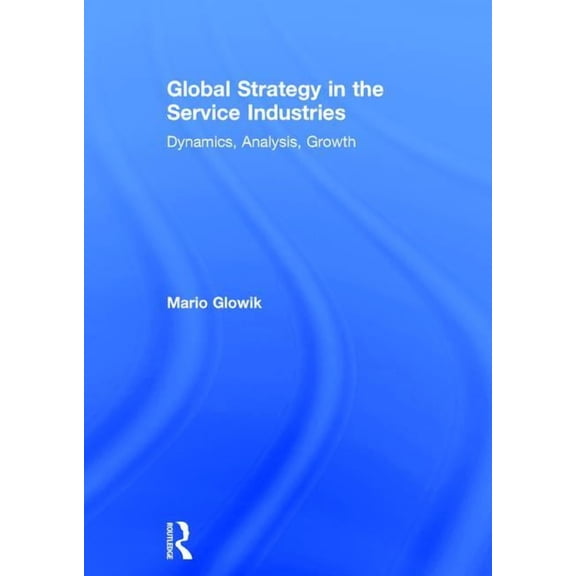 Global Strategy in the Service Industries: Dynamics, Analysis, Growth, (Hardcover)