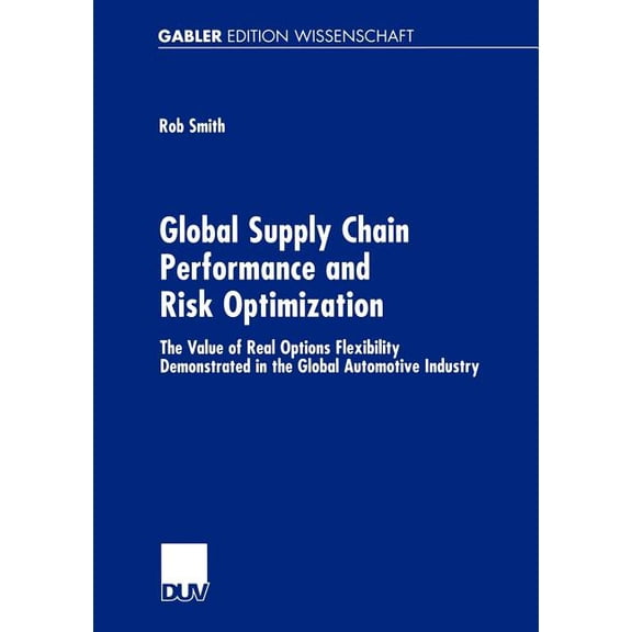 Global Supply Chain Performance and Risk Optimization: The Value of Real Options Flexibility Demonstrated in the Global , (Paperback)