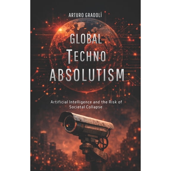 Global Techno-Absolutism: Artificial Intelligence and the Risk of Societal Collapse, (Paperback)