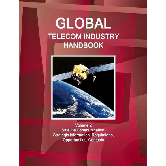 Global Telecom Industry Handbook Volume 2 Satellite Communication: Strategic Information, Regulations, Opportunities, Contacts (Paperback)