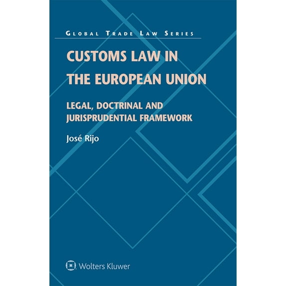 Global Trade Law Customs Law in the European Union: Legal, Doctrinal and Jurisprudential Framework, (Hardcover)