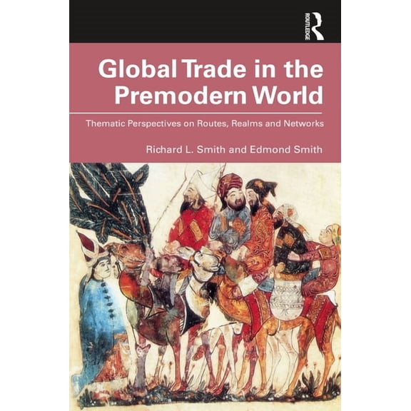 Global Trade in the Premodern World: Thematic Approaches to Routes, Realms, and Networks, (Paperback)