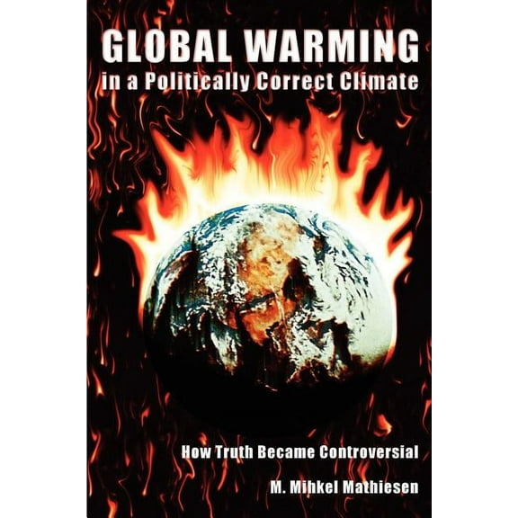 Global Warming in a Politically Correct Climate: How Truth Became Controversial (Paperback)