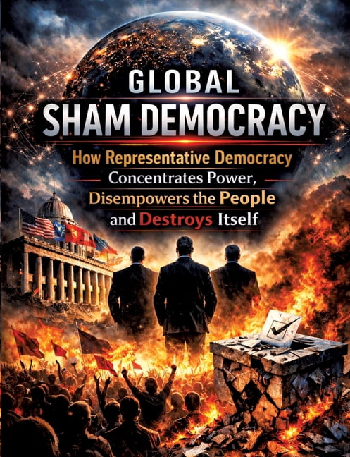 Global sham democracy: How representative democracy concentrates power, disempowers the people and destroys itself, (Paperback)