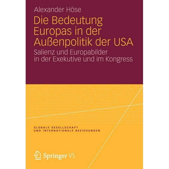 Globale Gesellschaft Und Internationale Die Bedeutung Europas in Der AuÃenpolitik Der USA: Salienz Und Europabilder in Der Exekutive Und Im Kongress, (Paperback)