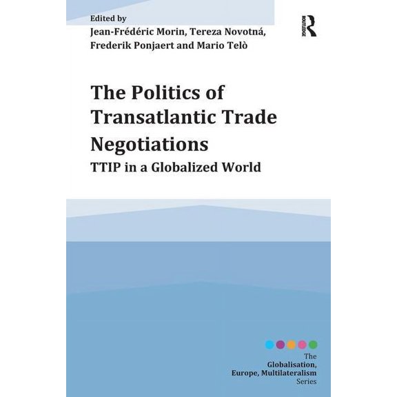 Globalisation, Europe, and Multilaterali The Politics of Transatlantic Trade Negotiations: TTIP in a Globalized World, (Hardcover)