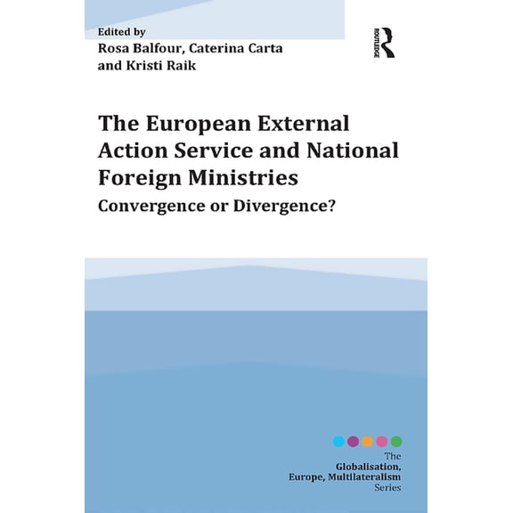 Globalisation, Europe, and Multilaterali The European External Action Service and National Foreign Ministries: Convergence or Divergence?, (Paperback)