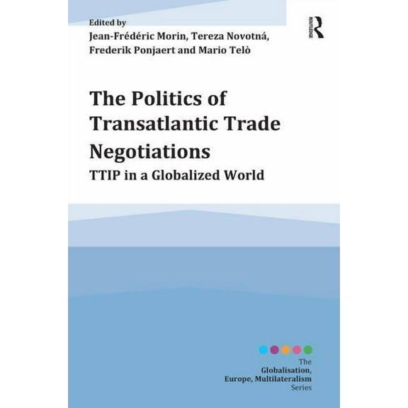Globalisation, Europe, and Multilaterali The Politics of Transatlantic Trade Negotiations: TTIP in a Globalized World, (Paperback)