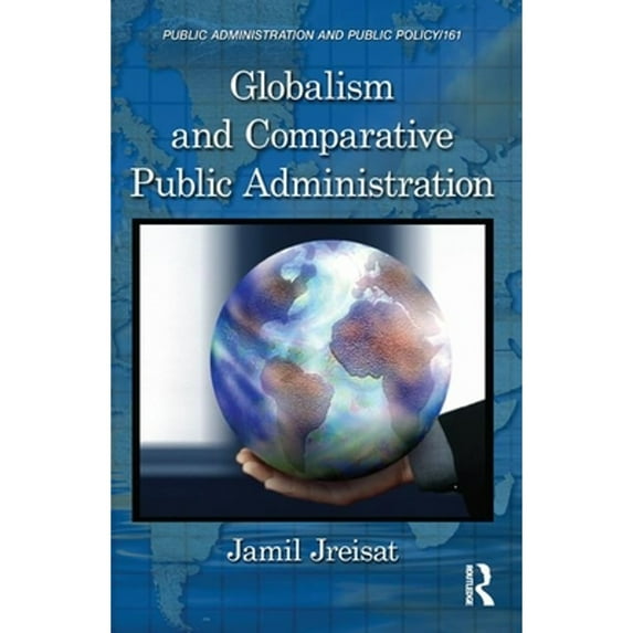 Pre-Owned Globalism and Comparative Public Administration (Public Administration and Public Policy) (Hardcover) 1439854580 9781439854587