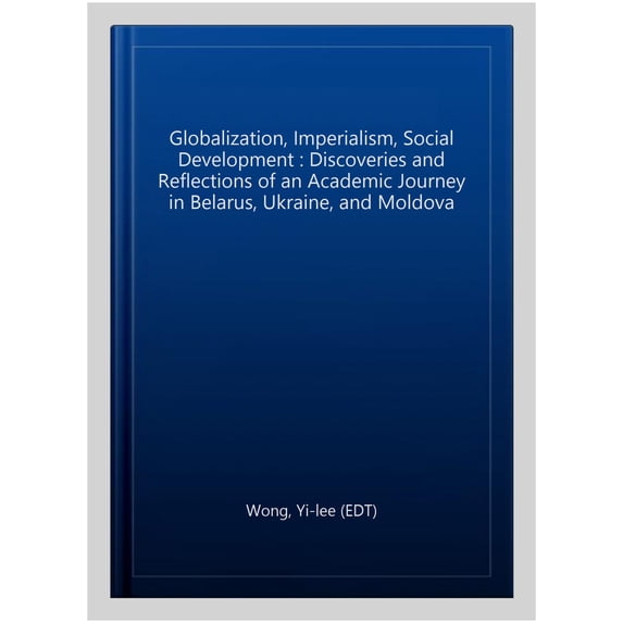 Globalization, Imperialism, Social Development : Discoveries and Reflections of an Academic Journey in Belarus, Ukraine, and Moldova