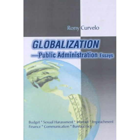 Globalization Public Administration Essays: Budget, Sexual Harassment, Internet, Impeachment, Finance, Communication, Bureaucracy (Paperback)