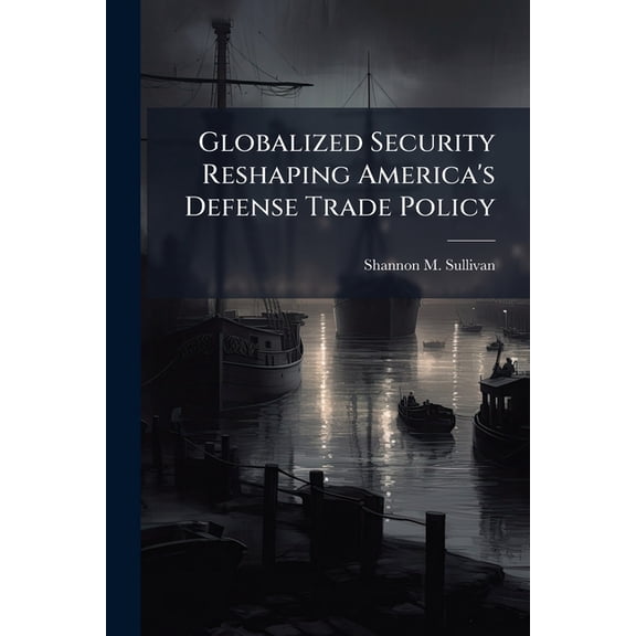 Globalized Security Reshaping America's Defense Trade Policy, (Paperback)
