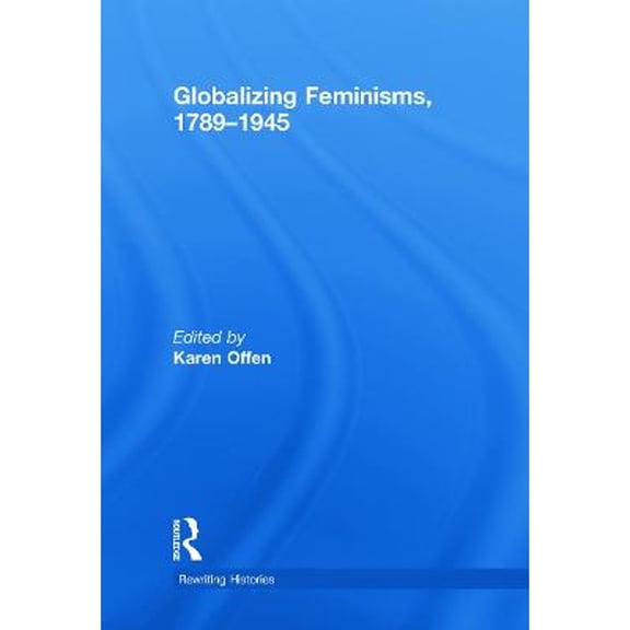 Globalizing Feminisms, 1789- 1945 (Hardcover) by Karen Offen