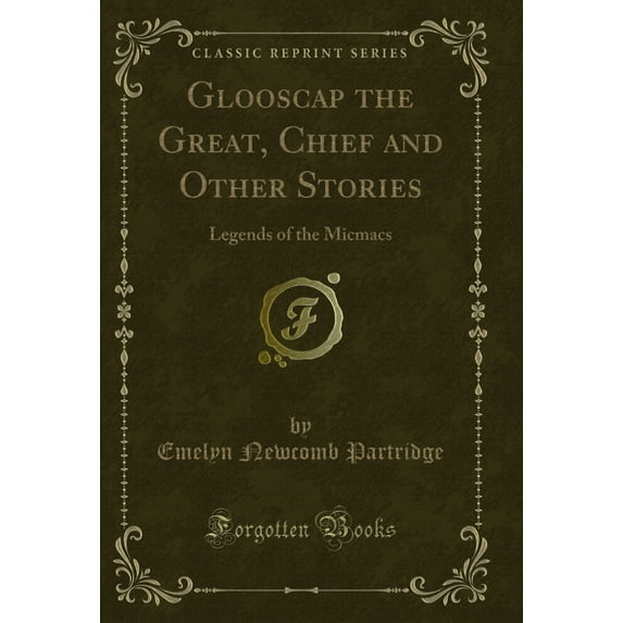 Glooscap the Great, Chief and Other Stories: Legends of the Micmacs (Classic Reprint)