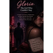 Gloria The Girl Who Couldnt Stay A Tragic Love Story of Obsession, Escape, and the One Person Who Tried to Save Her B, Paperback