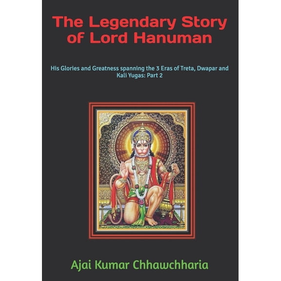 His Glories and Greatness Spanning the 3 The Legendary Story of Lord Hanuman: His Glories and Greatness spanning the 3 Eras of Treta, Dwapar and Kali Yugas: Part, (Paperback)