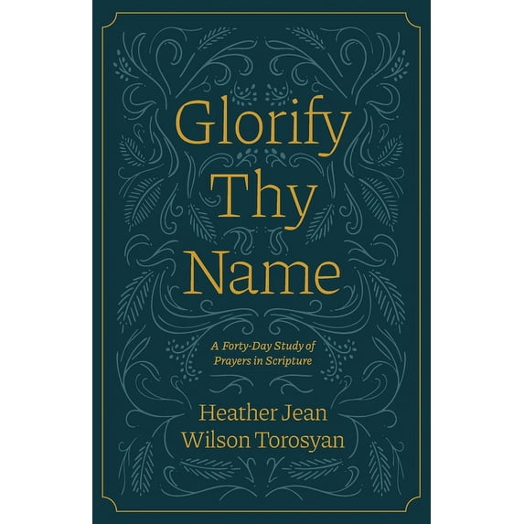 Glorify Thy Name: A Forty-Day Study of Prayers in Scripture, (Paperback)