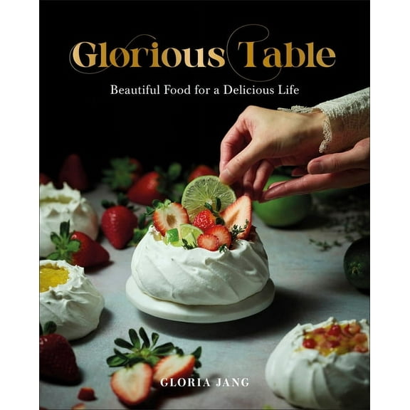 Glorious Table: Beautiful Food for a Delicious Life: A Cookbook, (Hardcover)