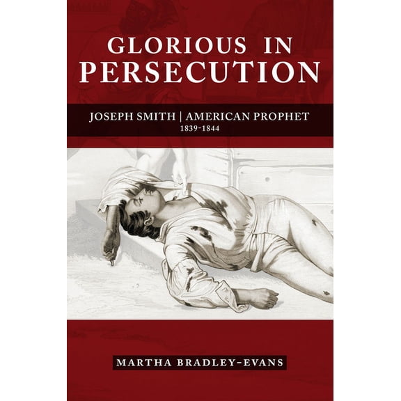 Glorious in Persecution : Joseph Smith, American Prophet, 1839-1844 (Hardcover)
