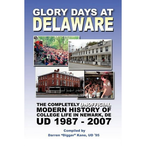 Glory Days at Delaware : The Completely Unofficial Modern History of College Life in Newark, De Ud 1987 - 2007